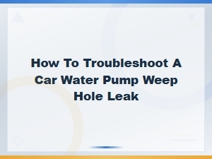 How to Troubleshoot a Car Water Pump Weep Hole Leak