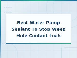 Best Water Pump Sealant to Stop Weep Hole Coolant Leaks
