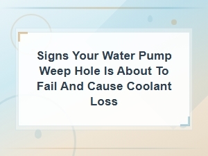 Signs Your Water Pump Weep Hole Is About to Fail and Cause Coolant Loss