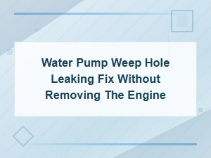 Fix a Leaking Water Pump Weep Hole Without Removing the Engine