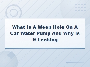 Car Water Pump Weep Hole: What It Is and Why It Leaks