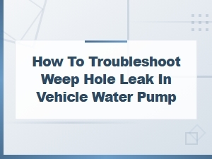How to Troubleshoot a Weep Hole Leak in Your Vehicle Water Pump